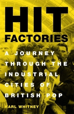Hit Factories: A Journey Through the Industrial Cities of British Pop by Whitney, Karl