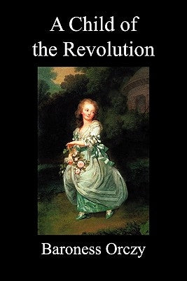 A Child of the Revolution (Paperback) by Orczy, Emmuska Baroness