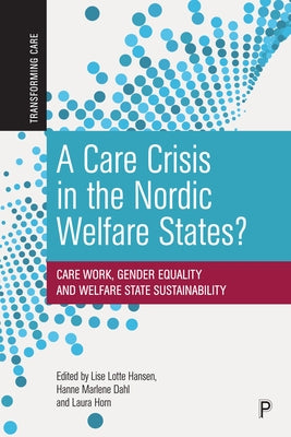 A Care Crisis in the Nordic Welfare States?: Care Work, Gender Equality and Welfare State Sustainability by Hansen, Lise Lotte