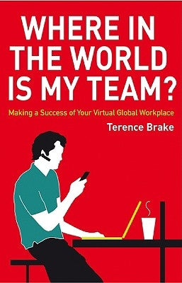 Where in the World Is My Team?: Making a Success of Your Virtual Global Workplace by Brake, Terence