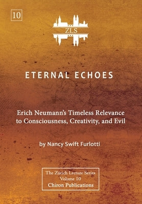 Eternal Echoes [ZLS Edition]: Erich Neumann's Timeless Relevance to Consciousness, Creativity, and Evil by Swift Furlotti, Nancy