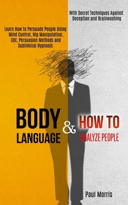 Body Language: Learn How to Persuade People Using Mind Control, Nlp Manipulation, Cbt, Persuasion Methods and Subliminal Hypnosis (Wi by Morris, Paul