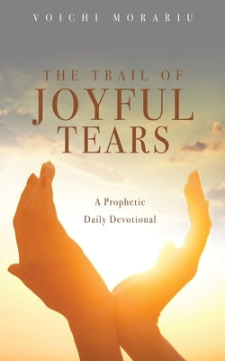 The Trail of Joyful Tears: A Prophetic Daily Devotional Paperback Xulon Press