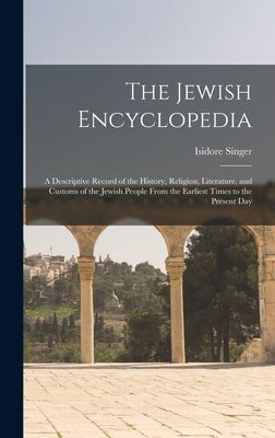 The Jewish Encyclopedia: A Descriptive Record of the History, Religion, Literature, and Customs of the Jewish People From the Earliest Times to by Singer, Isidore