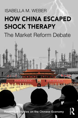 How China Escaped Shock Therapy: The Market Reform Debate by Weber, Isabella M.