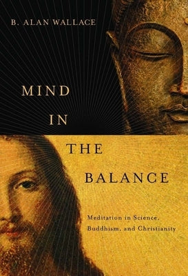 Mind in the Balance: Meditation in Science, Buddhism, and Christianity by Wallace, B. Alan