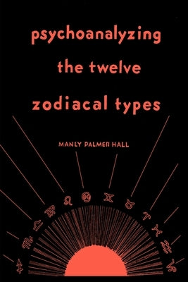 Psychoanalyzing the Twelve Zodiacal Types by Hall, Manly P.