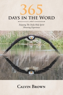 365 Days in the Word: Enjoying The Daily Holy Spirit Hovering Experience by Brown, Calvin