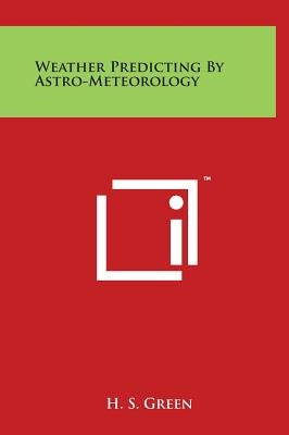 Weather Predicting by Astro-Meteorology by Green, H. S.