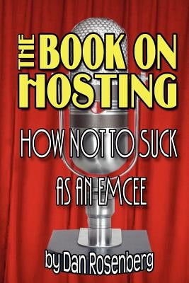 The Book on Hosting: How Not to Suck as an Emcee by Rosenberg, Dan