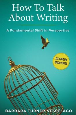 How To Talk About Writing: A Fundamental Shift in Perspective by Turner-Vesselago, Barbara
