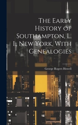 The Early History of Southampton, L. I., New York, With Genealogies by Howell, George Rogers