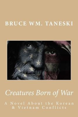 Creatures Born of War: A Novel About the Korean and Vietnam Conflicts Paperback Createspace Independent Publishing Platform