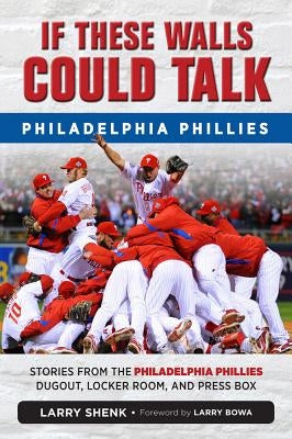 If These Walls Could Talk: Philadelphia Phillies: Stories from the Philadelphia Phillies Dugout, Locker Room, and Press Box by Shenk, Larry