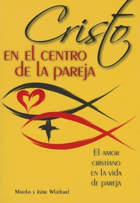 Cristo En El Centro de la Pareja: El Amor Cristiano En La Vida de Pareja = Christ in the Center of the Couple by Whitford, Jaime Y. Martha