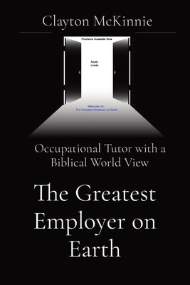 The Greatest Employer on Earth: Occupational Tutor with a Biblical World View by McKinnie, Clayton