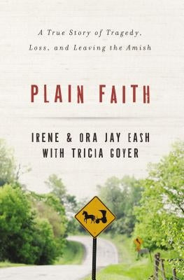 Plain Faith: A True Story of Tragedy, Loss, and Leaving the Amish by Eash, Irene