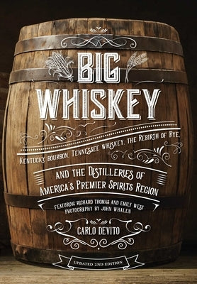 Big Whiskey (the Revised Second Edition): Featuring Kentucky Bourbon, Tennessee Whiskey, the Rebirth of Rye, and the Distilleries of America's Premier by DeVito, Carlo