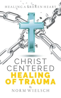Christ Centered Healing of Trauma by Wielsch, Norm