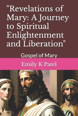 "Revelations of Mary: A Journey to Spiritual Enlightenment and Liberation" Gospel of Mary by Patel, Emily K.
