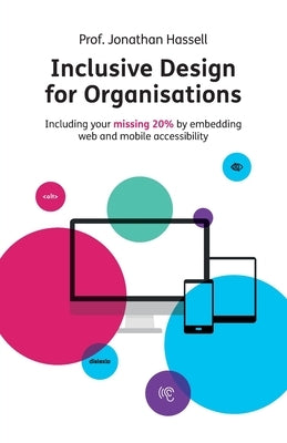 Inclusive Design for Organisations: Including your missing 20% by embedding web and mobile accessibility by Hassell, Jonathan