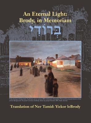 An Eternal Light: Brody, in Memoriam: Translation of Ner Tamid: Yizkor Lebrody by Meltzer, Aviv