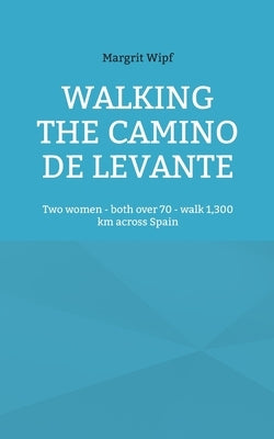 Walking the Camino de Levante: Two women - both over 70 - walk 1,300 km across Spain Paperback Books on Demand