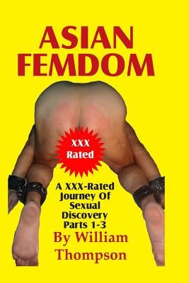 Asian Femdom Parts 1-3: An XXX-Rated Journey of Sexual Discovery by Thompson, William