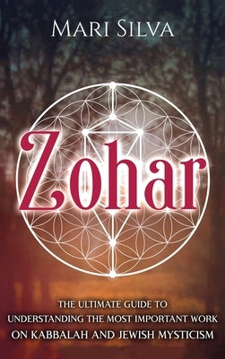 Zohar: The Ultimate Guide to Understanding the Most Important Work on Kabbalah and Jewish Mysticism by Silva, Mari