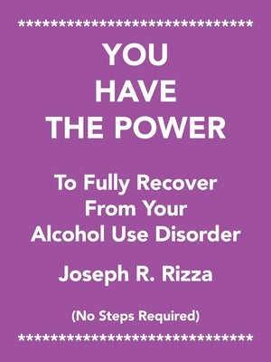 You Have the Power to Fully Recover from Your Alcohol Use Disorder: No Steps Required by Rizza, Joseph R.