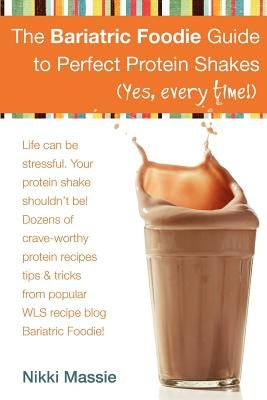 The Bariatric Foodie Guide to Perfect Protein Shakes by Massie, Nikki L.