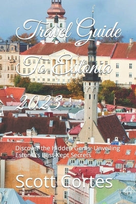 Travel Guide To Estonia 2023: Discover the Hidden Gems: Unveiling Estonia's Best-Kept Secrets Paperback Independently Published