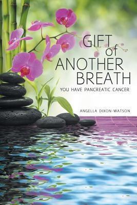 Gift of Another Breath: You Have Pancreatic Cancer by Dixon-Watson, Angella