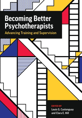 Becoming Better Psychotherapists: Advancing Training and Supervision by Castonguay, Louis