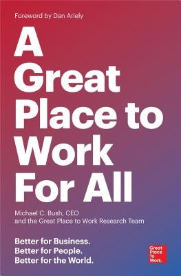 A Great Place to Work for All: Better for Business, Better for People, Better for the World by Bush, Michael C.