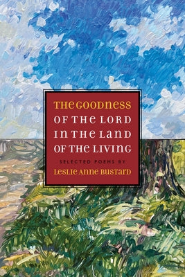 The Goodness of the Lord in the Land of the Living: Selected Poems by Leslie Anne Bustard by Bustard, Leslie