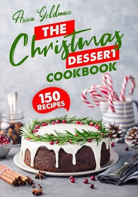 The Christmas Dessert Cookbook: 150 Insanely Delicious Desserts to Bake for the Holidays! Paperback Independently Published