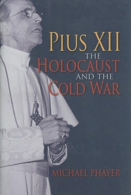 Pius XII, the Holocaust, and the Cold War by Phayer, Michael