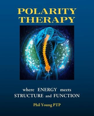 Polarity Therapy - where Energy meets Structure and Function by Young, Phil