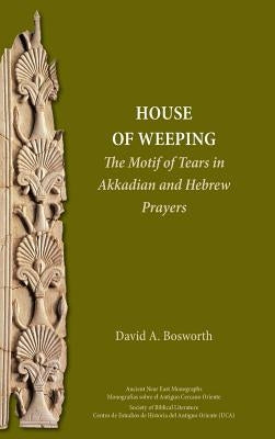 A House of Weeping: The Motif of Tears in Akkadian and Hebrew Prayers by Bosworth, David a.