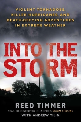 Into the Storm: Violent Tornadoes, Killer Hurricanes, and Death-Defying Adventures in Extreme We Ather by Timmer, Reed