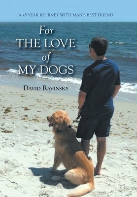 For The Love of My Dogs: A 45 Year Journey with Man's Best Friend by Ravinsky, David