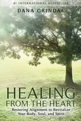 Healing from the Heart: Restoring Alignment to Revitalize Your Body, Soul, and Spirit by Grindal, Dana