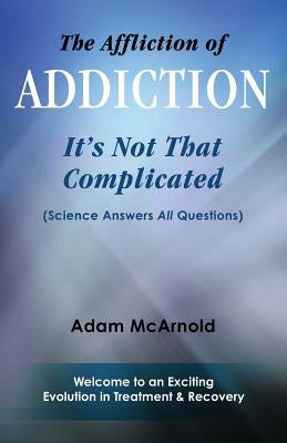 The Affliction of Addiction: It's Not That Complicated by McArnold, Adam