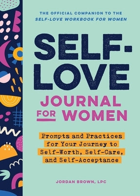 Self-Love Journal for Women: Prompts and Practices for Your Journey to Self-Worth, Self-Care, and Self-Acceptance by Brown, Jordan