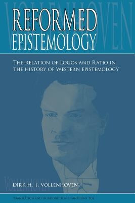 Reformed Epistemology: The relation of Logos and Ratio in the history of Western epistemology by Vollenhoven, Dirk D. H.