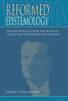 Reformed Epistemology: The relation of Logos and Ratio in the history of Western epistemology Paperback Dordt College Press