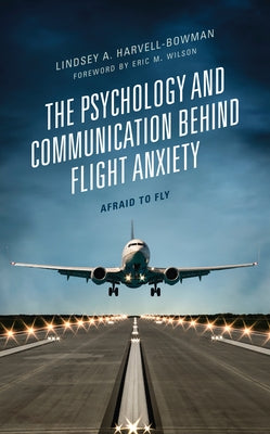 The Psychology and Communication Behind Flight Anxiety: Afraid to Fly by Harvell-Bowman, Lindsey A.