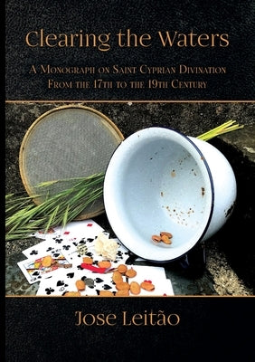 Clearing the Waters: A Monograph on Saint Cyprian Divination from the 17th to the 19th Century by Leitão, José