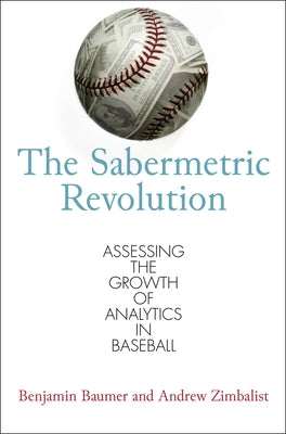 The Sabermetric Revolution: Assessing the Growth of Analytics in Baseball by Baumer, Benjamin